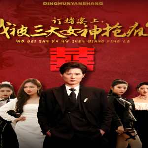 订婚宴上，我被三大女神抢疯了（开局订婚宴，未婚妻弃我而去）海报